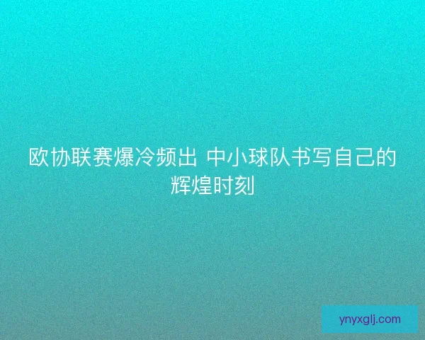 欧协联赛爆冷频出 中小球队书写自己的辉煌时刻