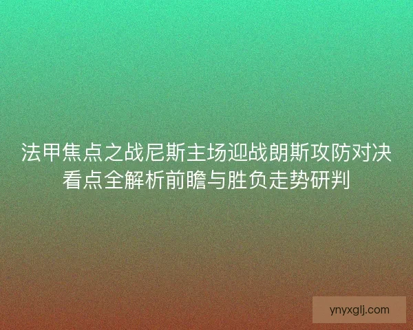 法甲焦点之战尼斯主场迎战朗斯攻防对决看点全解析前瞻与胜负走势研判