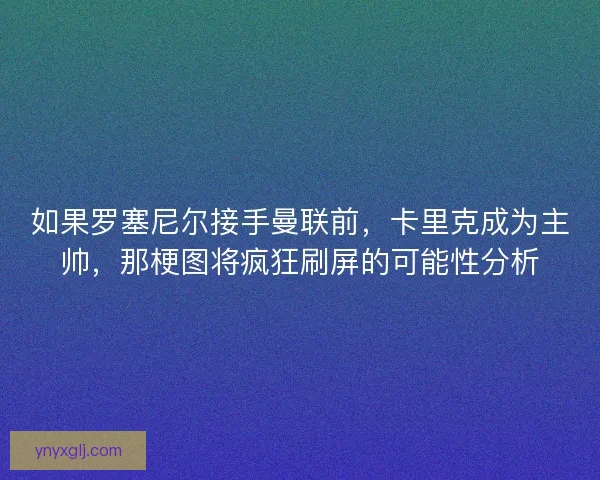 如果罗塞尼尔接手曼联前,卡里克成为主帅,那梗图将疯狂刷屏的可能性分析 如果罗塞尼尔接手曼联前,卡里克成为主帅,那梗图将疯狂刷屏的可能性分析